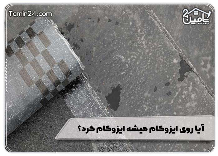 آیا روی ایزوگام میشه ایزوگام کرد؟