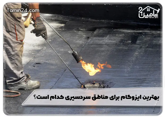بهترین ایزوگام برای مناطق سردسیری کدام است؟