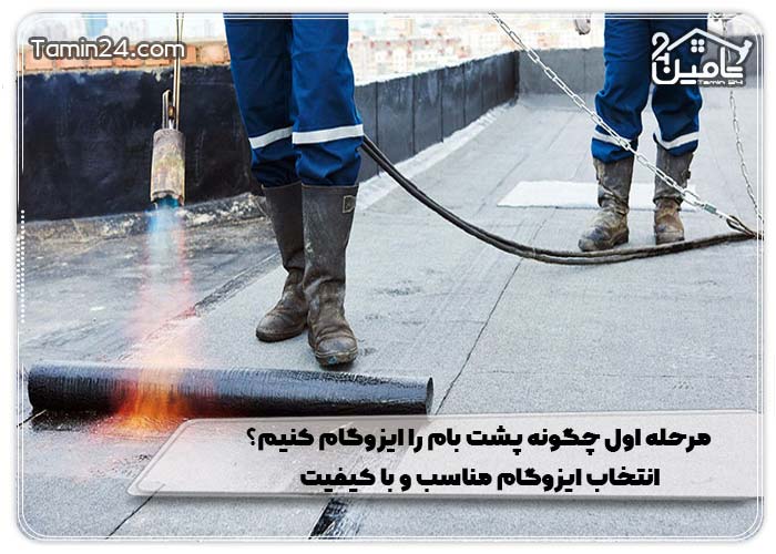 مرحله اول چگونه پشت بام را ایزوگام کنیم؟ انتخاب ایزوگام مناسب و با کیفیت