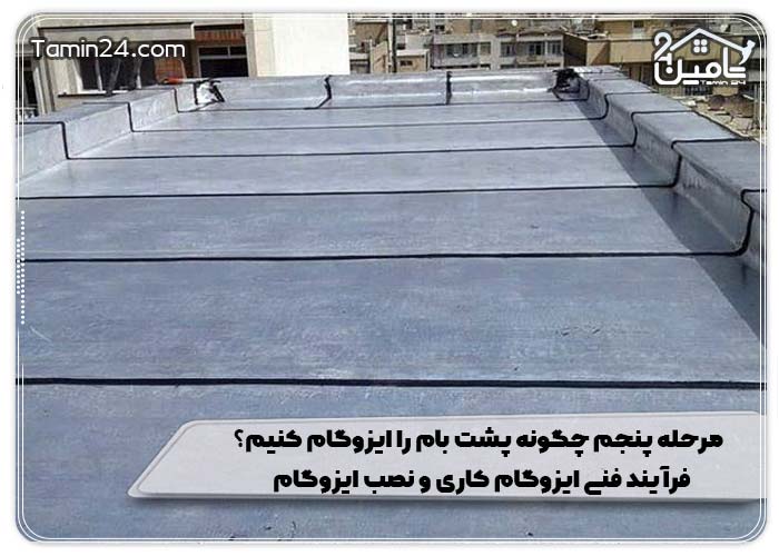مرحله پنجم چگونه پشت بام را ایزوگام کنیم؟ فرآیند فنی ایزوگام کاری و نصب ایزوگام