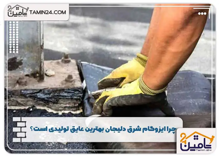 چرا ایزوگام شرق دلیجان بهترین عایق تولیدی است؟