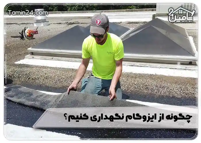 چگونه از ایزوگام نگهداری کنیم؟